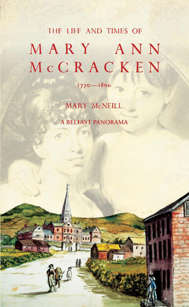 The Life and Times of Mary Ann McCracken, 1770–1866: A Belfast Panorama by Mary McNeill 9781785374586