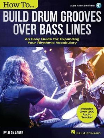 How to Build Drum Grooves Over Bass Lines: An Easy Guide for Expanding Your Rhythmic Vocabulary by Alan Arber