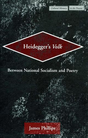 Heidegger's <I>Volk</I>: Between National Socialism and Poetry by James Phillips 9780804750707