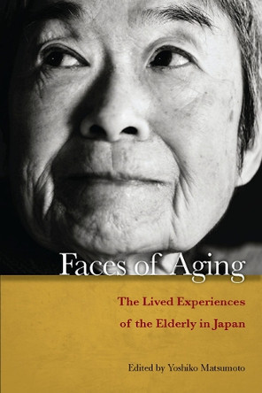 Faces of Aging: The Lived Experiences of the Elderly in Japan by Yoshiko Matsumoto 9780804771481