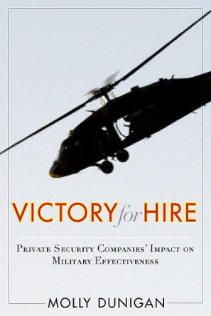 Victory for Hire: Private Security Companies' Impact on Military Effectiveness by Molly Dunigan 9780804774581