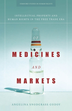 Of Medicines and Markets: Intellectual Property and Human Rights in the Free Trade Era by Angelina Snodgrass Godoy 9780804785600