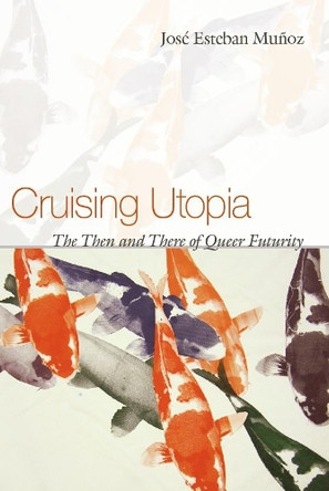 Cruising Utopia: The Then and There of Queer Futurity by Jose Esteban Munoz 9780814757277