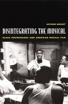 Disintegrating the Musical: Black Performance and American Musical Film by Arthur Knight 9780822329350