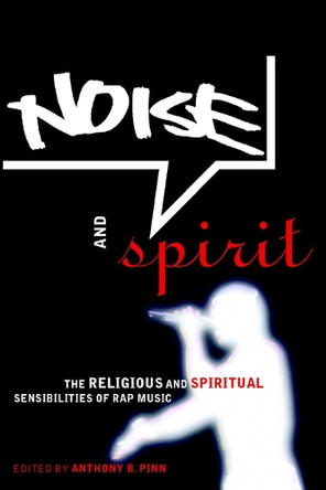 Noise and Spirit: The Religious and Spiritual Sensibilities of Rap Music by Anthony B. Pinn 9780814766972