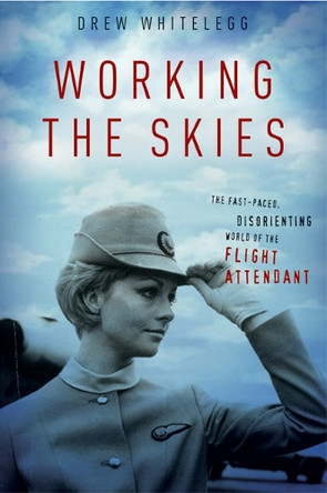 Working the Skies: The Fast-Paced, Disorienting World of the Flight Attendant by Drew Whitelegg 9780814794074