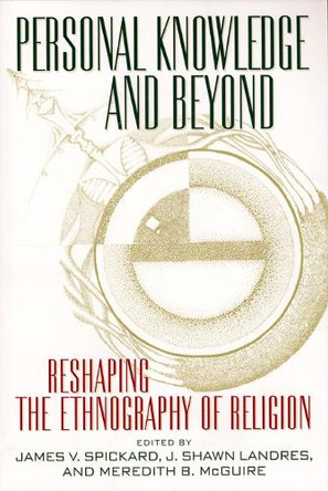 Personal Knowledge and Beyond: Reshaping the Ethnography of Religion by James V. Spickard 9780814798027