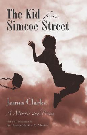 The Kid from Simcoe Street: A Memoir and Poems by James A. Clarke