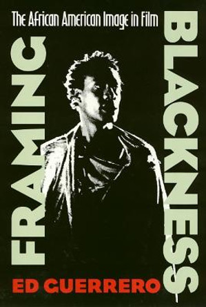 Framing Blackness: The African American Image in Film by Ed Guerrero