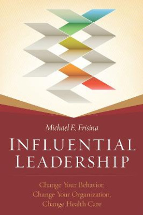 Influential Leadership: Change Your Behavior, Change Your Organization, Change Health Care by Michael Frisina