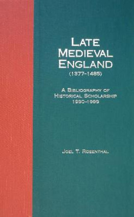 Late Medieval England (1377-1485): A Bibliography of Historical Scholarship, 1990-1999, Part Two by Joel T Rosenthal