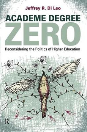 Academe Degree Zero: Reconsidering the Politics of Higher Education by Jeffrey R. Di Leo
