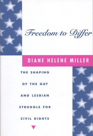Freedom to Differ: The Shaping of the Gay and Lesbian Struggle for Civil Rights by Diane Helene Miller 9780814755952