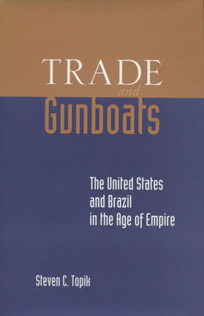 Trade and Gunboats: The United States and Brazil in the Age of Empire by Steven C. Topik 9780804740180