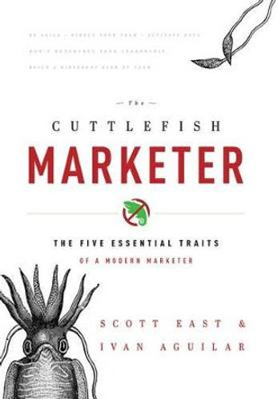 The Cuttlefish Marketer: The Five Essential Traits of a Modern Marketer by Scott East