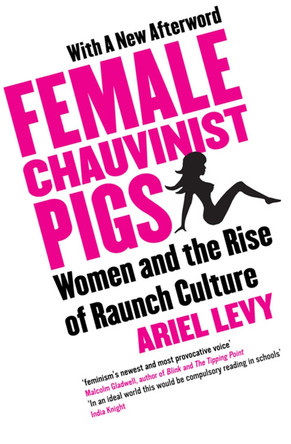 Female Chauvinist Pigs: Woman and the Rise of Raunch Culture by Ariel Levy 9781416526384