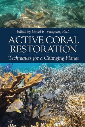 Active Coral Restoration: Techniques for a Changing Planet by David E Vaughan