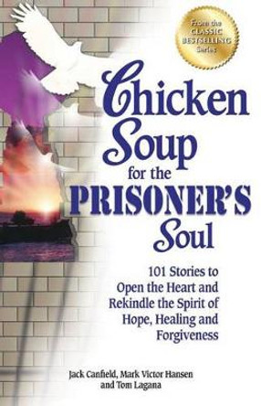 Chicken Soup for the Prisoner's Soul: 101 Stories to Open the Heart and Rekindle the Spirit of Hope, Healing and Forgiveness by Jack Canfield