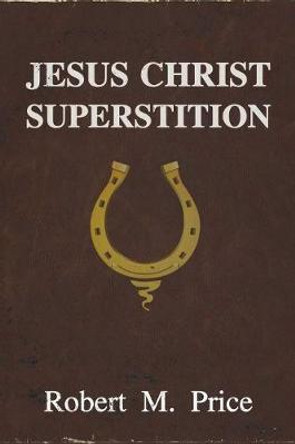 Jesus Christ Superstition by Robert M Price