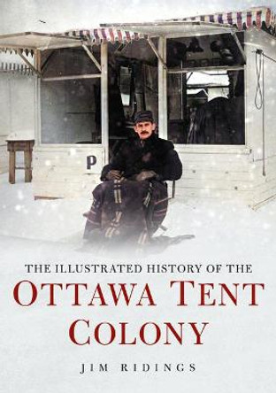 The Illustrated History of the Ottawa Tent Colony by Jim Ridings