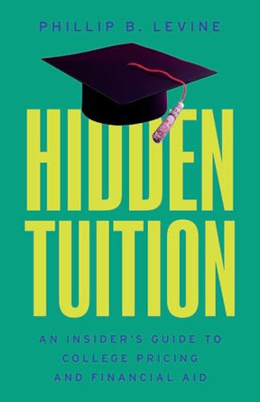 Hidden Tuition: An Insider's Guide to College Pricing and Financial Aid by Phillip B Levine 9780226841533