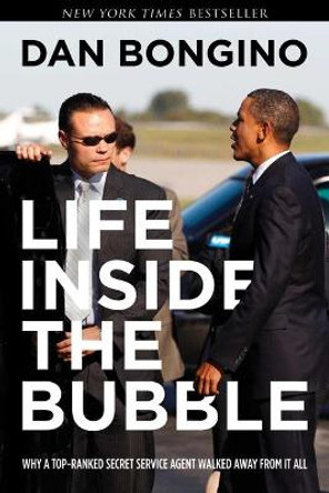 Life Inside the Bubble: Why a Top-Ranked Secret Service Agent Walked Away from It All by Dan Bongino