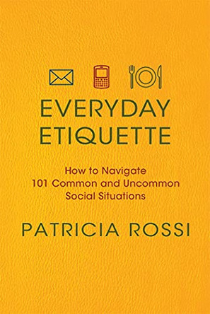 Everyday Etiquette: How to Navigate 101 Common and Uncommon Social Situations by Patricia Rossi 9780312604271