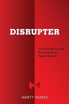 Disrupter: How Maryville University Remade Itself and Higher Education by Marty Parkes