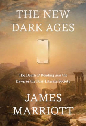 The New Dark Ages: The Death of Reading and the Dawn of the Post-Literate Society by James Marriott 9780385552943