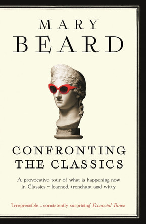 Confronting the Classics: Traditions, Adventures and Innovations Professor Mary Beard 9781781250495