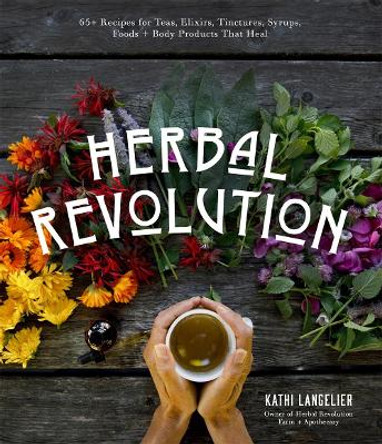 Herbal Revolution: Recipes and Products to Radically Heal Your Body and Improve Mental Clarity by Kathi Langelier