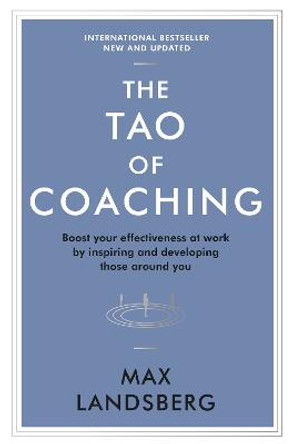 The Tao of Coaching: Boost Your Effectiveness at Work by Inspiring and Developing Those Around You by Max Landsberg