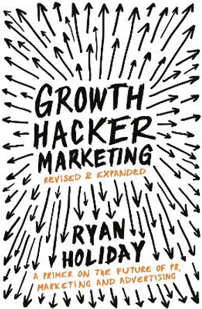 Growth Hacker Marketing: A Primer on the Future of PR, Marketing and Advertising by Ryan Holiday