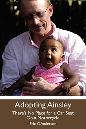Adopting Ainsley: There's No Place for a Car Seat on a Motorcycle by Eric C Anderson 9780578091099