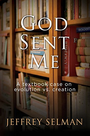 God Sent Me: A textbook case on evolution vs. creation by Jeffrey M Selman 9780578152554