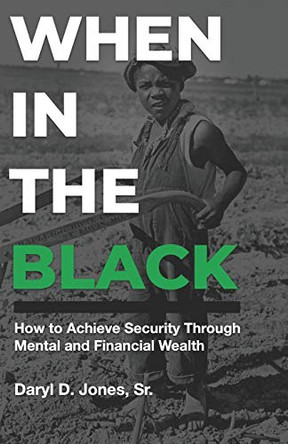 When In The Black: How to Achieve Security Through Mental and Financial Wealth by Daryl D Jones Sr 9780578658933