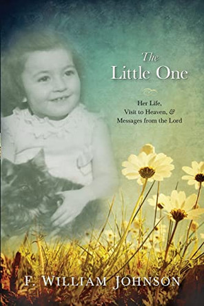 The Little One: The Life of Joan Johnson, Her Near Death Experience to Heaven, and Messages from the Lord by F William Johnson 9780615767239