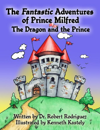 The Fantastic Adventures of Prince Milfred the Dragon and the Prince by Kenneth Kastely 9780615968896