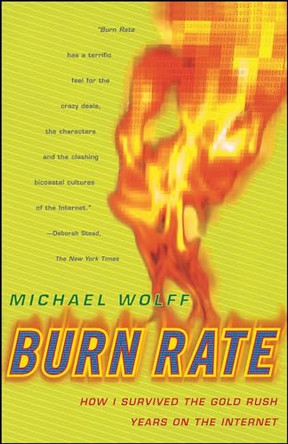 Burn Rate: How I Survived the Gold Rush Years on the Internet by Michael Wolff 9780684856216