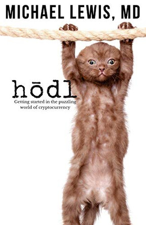 HODL, Hold on for Dear Life: Getting Started in the Puzzling World of Cryptocurrency by Michael Lewis MD 9780692196137