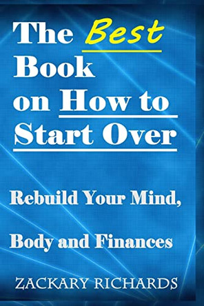 The Best Book on How to Start Over: Rebuild Your Mind, Body & Finances by Zackary Richards 9780692278529