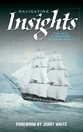 Navigating Insights: The Wit & Wisdom of Skip Gray by Jerry White 9780692338049
