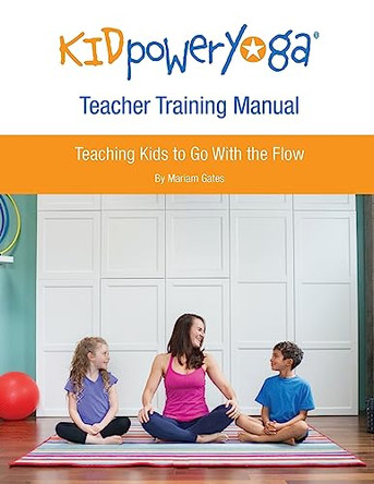 Kid Power Yoga Teacher Training Manual: Teaching Kids to Go With the Flow by Mariam Gates 9780692402818