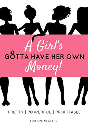 A Girl's Gotta Have Her Own Money: Pretty - Powerful - Profitable by Lorenzo McNulty 9780692563021