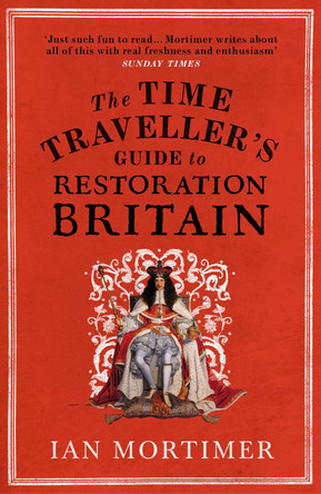 The Time Traveller's Guide to Restoration Britain: Life in the Age of Samuel Pepys, Isaac Newton and The Great Fire of London by Ian Mortimer