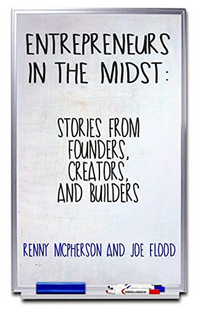 Entrepreneurs in the Midst: Stories from Founders, Creators, and Builders by Joe Flood 9780692637630