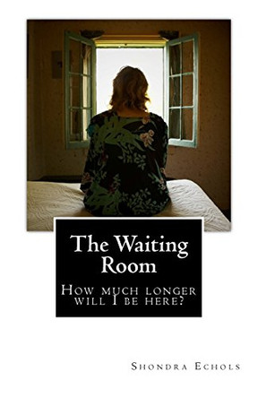 The Waiting Room: How much longer will I be here? by Shondra Echols 9780692690178