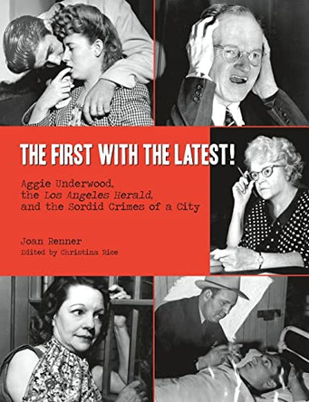 The First with the Latest!: Aggie Underwood, the Los Angeles Herald, and the Sordid Crimes of a City by Christina Rice 9780692703458
