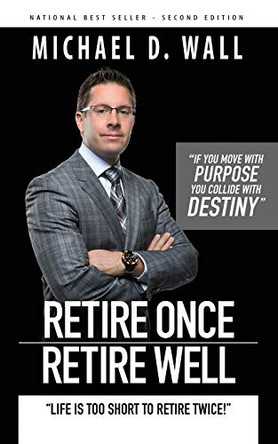 Retire Once Retire Well: Life's too short to retire twice! by Michael D Wall 9780692746387