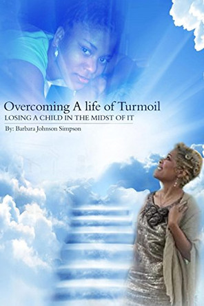 Overcoming A Life Of Turmoil: Losing A Child In The Midst of It by Barbara Johnson Simpson 9780692858066